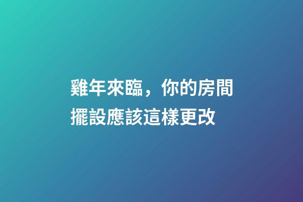 雞年來臨，你的房間擺設應該這樣更改