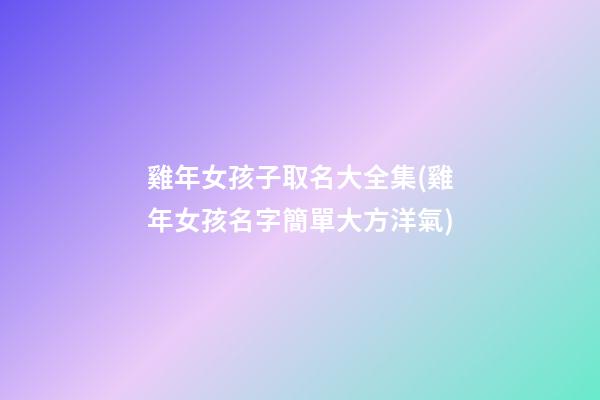 雞年女孩子取名大全集(雞年女孩名字簡單大方洋氣)