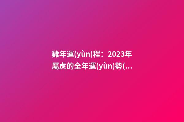雞年運(yùn)程：2023年屬虎的全年運(yùn)勢(shì)