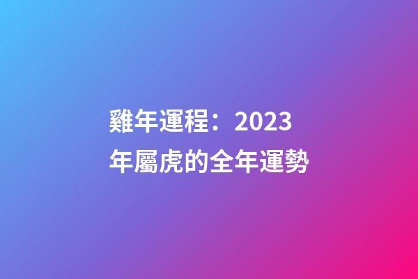 雞年運程：2023年屬虎的全年運勢