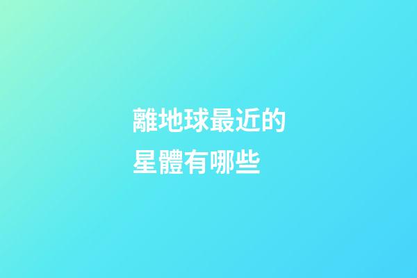 離地球最近的星體有哪些-第1張-星座運勢-玄機派