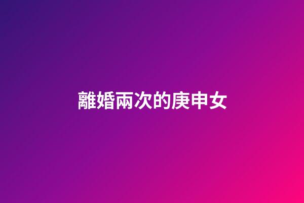 離婚兩次的庚申女
