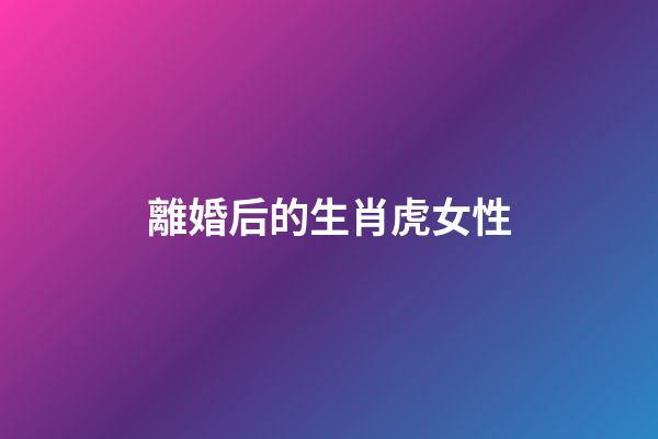 離婚后的生肖虎女性