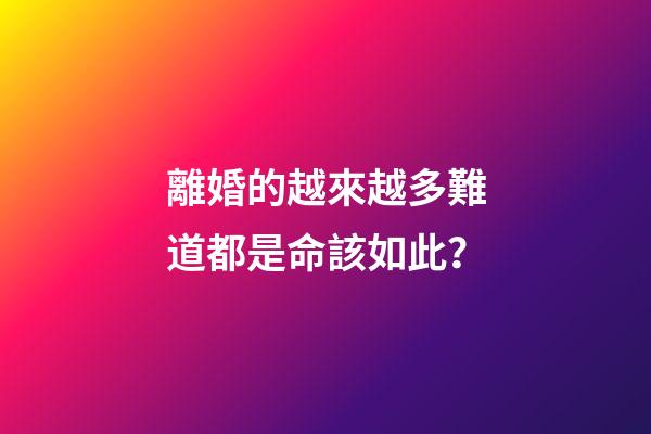 離婚的越來越多難道都是命該如此？