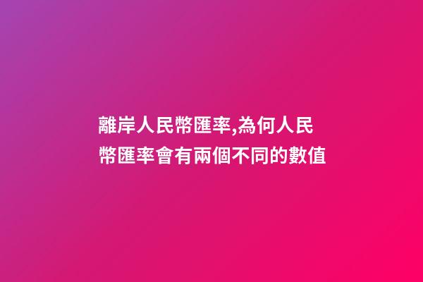 離岸人民幣匯率,為何人民幣匯率會有兩個不同的數值-第1張-觀點-玄機派