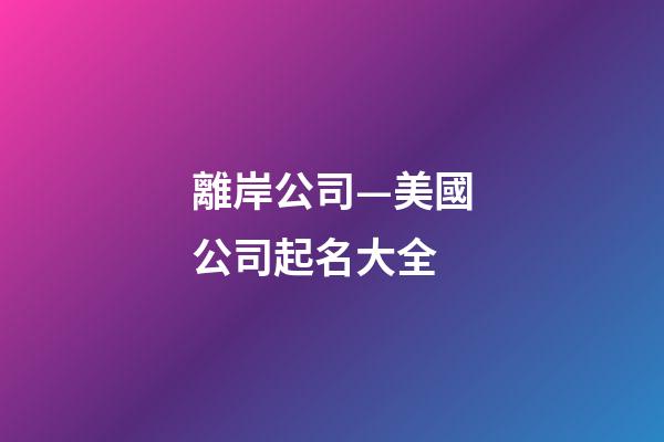 離岸公司—美國公司起名大全-第1張-公司起名-玄機派