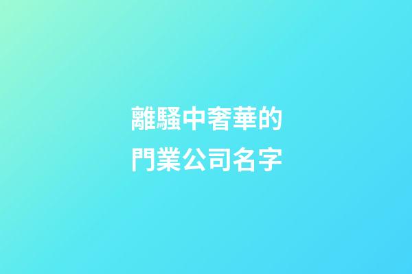 離騷中奢華的門業公司名字-第1張-公司起名-玄機派
