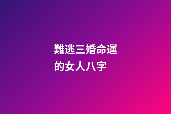 難逃三婚命運的女人八字
