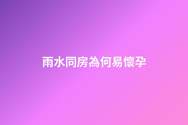 雨水同房為何易懷孕