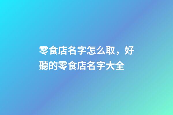 零食店名字怎么取，好聽的零食店名字大全-第1張-店鋪起名-玄機派