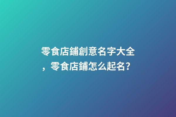 零食店鋪創意名字大全，零食店鋪怎么起名？-第1張-店鋪起名-玄機派