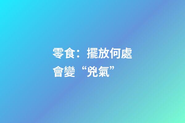 零食：擺放何處會變“兇氣”