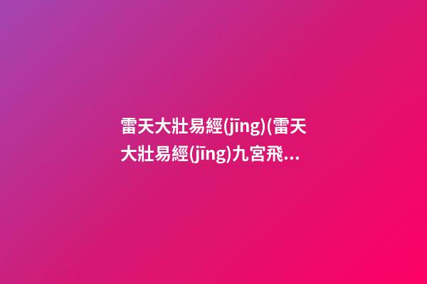 雷天大壯易經(jīng)(雷天大壯易經(jīng)九宮飛星)