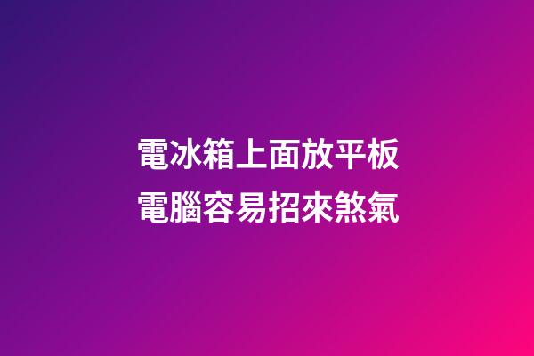 電冰箱上面放平板電腦容易招來煞氣