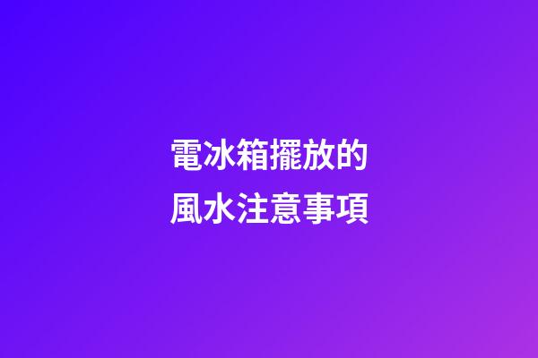 電冰箱擺放的風水注意事項