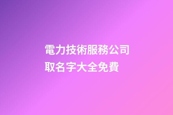 電力技術服務公司取名字大全免費-第1張-公司起名-玄機派