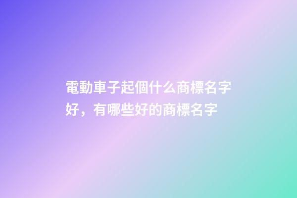 電動車子起個什么商標名字好，有哪些好的商標名字-第1張-商標起名-玄機派