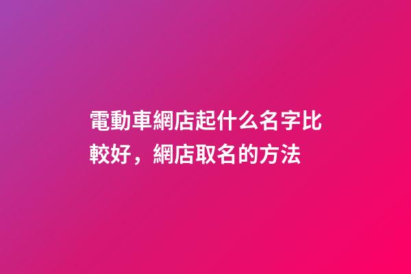 電動車網店起什么名字比較好，網店取名的方法-第1張-店鋪起名-玄機派