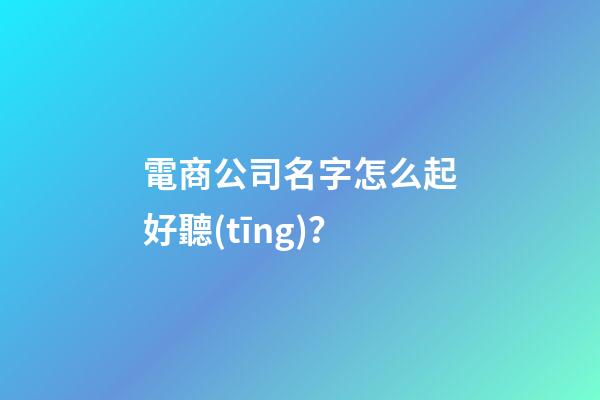 電商公司名字怎么起好聽(tīng)？-第1張-公司起名-玄機(jī)派