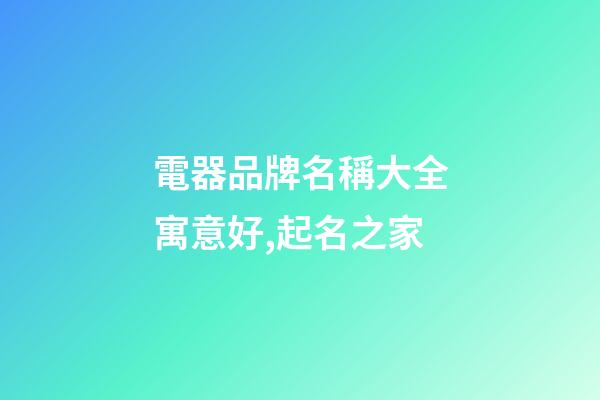 電器品牌名稱大全寓意好,起名之家-第1張-商標起名-玄機派