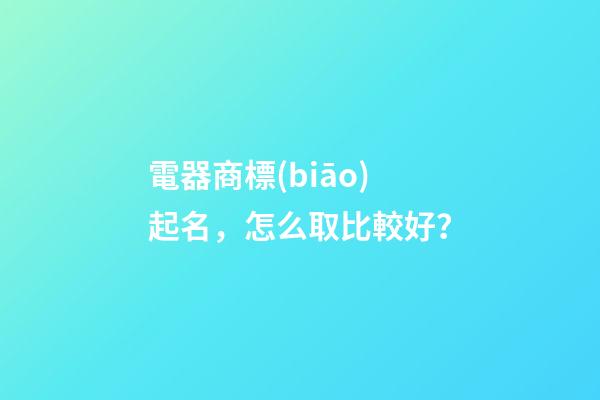 電器商標(biāo)起名，怎么取比較好？