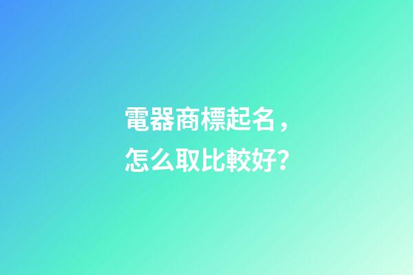 電器商標起名，怎么取比較好？