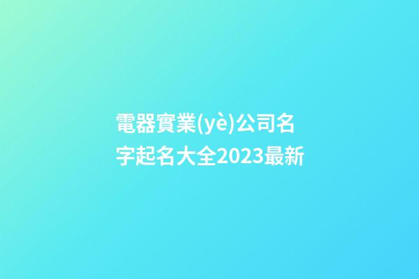 電器實業(yè)公司名字起名大全2023最新