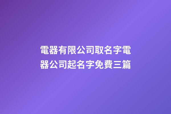 電器有限公司取名字電器公司起名字免費三篇-第1張-公司起名-玄機派