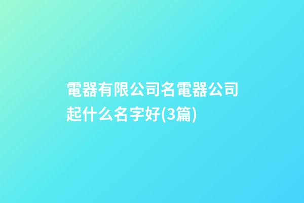 電器有限公司名電器公司起什么名字好(3篇)-第1張-公司起名-玄機派