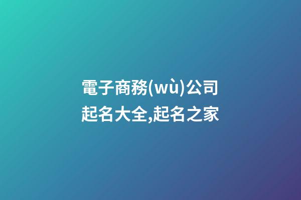 電子商務(wù)公司起名大全,起名之家-第1張-公司起名-玄機(jī)派