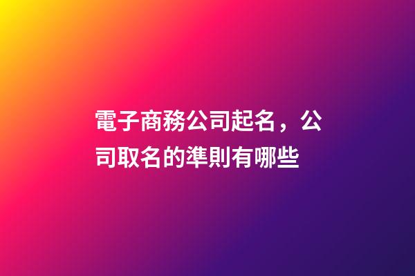 電子商務公司起名，公司取名的準則有哪些-第1張-公司起名-玄機派