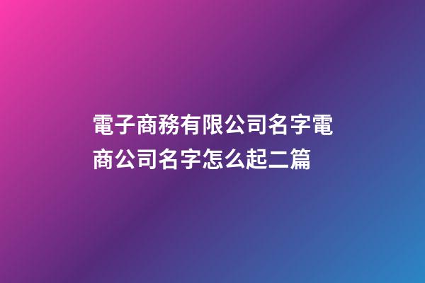 電子商務有限公司名字電商公司名字怎么起二篇-第1張-公司起名-玄機派