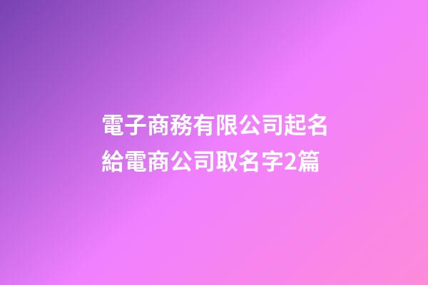 電子商務有限公司起名給電商公司取名字2篇-第1張-公司起名-玄機派