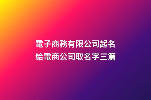 電子商務有限公司起名給電商公司取名字三篇-第1張-公司起名-玄機派