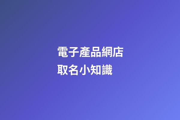 電子產品網店取名小知識-第1張-店鋪起名-玄機派
