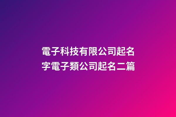電子科技有限公司起名字電子類公司起名二篇-第1張-公司起名-玄機派