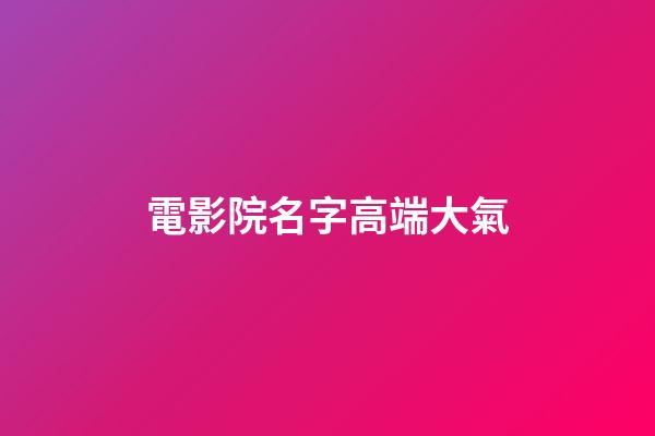 電影院名字高端大氣