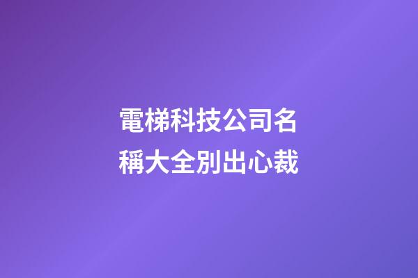 電梯科技公司名稱大全別出心裁-第1張-公司起名-玄機派