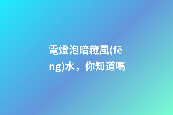 電燈泡暗藏風(fēng)水，你知道嗎