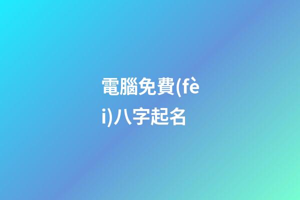 電腦免費(fèi)八字起名(電腦免費(fèi)八字起名軟件)-第1張-寶寶起名-玄機(jī)派