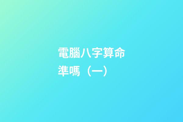 電腦八字算命準嗎（一）
