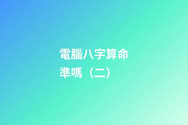 電腦八字算命準嗎（二）