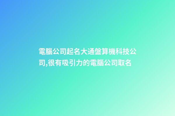 電腦公司起名大通盤算機科技公司,很有吸引力的電腦公司取名-第1張-公司起名-玄機派