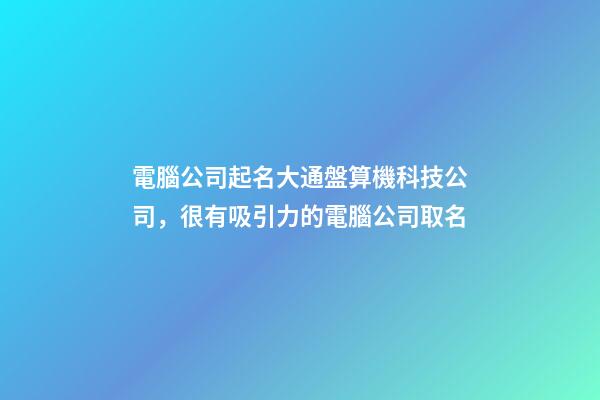 電腦公司起名大通盤算機科技公司，很有吸引力的電腦公司取名-第1張-公司起名-玄機派