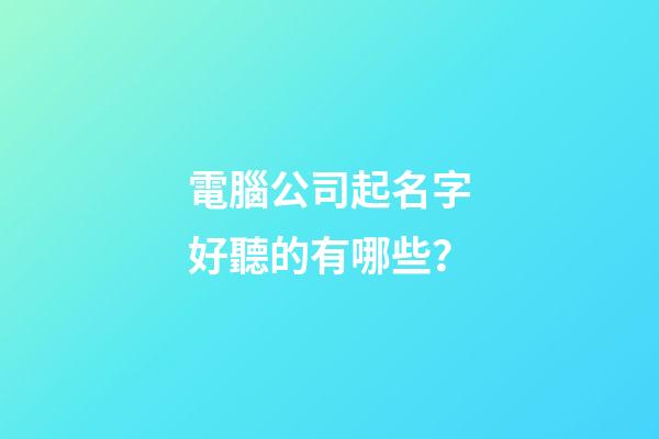 電腦公司起名字好聽的有哪些？-第1張-公司起名-玄機派