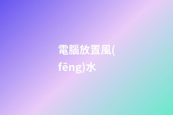 電腦放置風(fēng)水