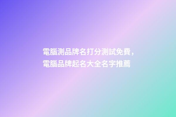電腦測品牌名打分測試免費，電腦品牌起名大全名字推薦-第1張-商標起名-玄機派