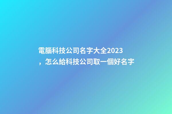 電腦科技公司名字大全2023，怎么給科技公司取一個好名字-第1張-公司起名-玄機派