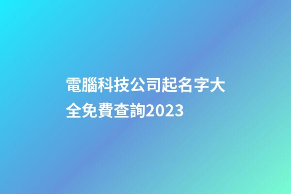電腦科技公司起名字大全免費查詢2023-第1張-公司起名-玄機派