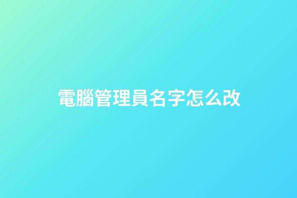 電腦管理員名字怎么改
